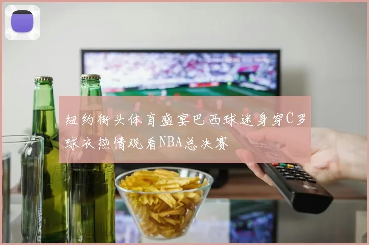 纽约街头体育盛宴巴西球迷身穿C罗球衣热情观看NBA总决赛